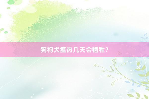 狗狗犬瘟热几天会牺牲？